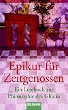 Produkt-Bild: Epikur f&uuml;r Zeitgenossen: Ein Lesebuch zur Philosophie des Gl&uuml;cks. Mit Texten von Epikur, Lukrez, Cicero, Seneca, Montaigne, Schopenhauer, Nietzsche, Alain u. a.