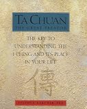 Ta Chuan: The Key to Understanding the I-Ching and Its Place in Your Life