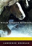 Wild About Horses: Our Timeless Passion for the Horse