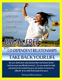 Break-Free from Co-Dependent Relationships and Take Back Your Life