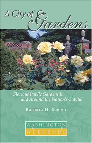 A City of Gardens: Glorious Public Gardens In and Around the Nations Capital (Washington Weekends)