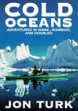 Cold Oceans: Adventures in Kayak, Rowboat, and Dogsled