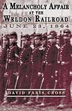 A Melancholy Affair at the Weldon Railroad: The Vermont Brigade, June 23, 1864