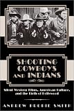 Shooting Cowboys and Indians: Silent Western Films, American Culture, and the Birth of Hollywood