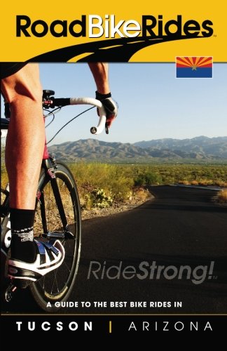 A Guide To The Best Bike Rides In Tucson Arizona (Road Bike Rides) (Volume 1)