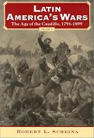 Latin America's Wars Volume I: The Age of the Caudillo, 1791-1899 (Latin America's Wars)