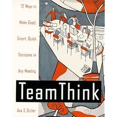 Team Think: 72 Ways to Make Good, Smart, Quick Decisions in Any Meeting