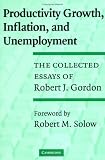 Productivity Growth, Inflation, and Unemployment: The Collected Essays of Robert J. Gordon