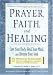 Prayer, Faith, and Healing: Cure Your Body, Heal Your Mind, and Restore Your Soul