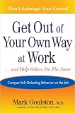 Get Out of Your Own Way at Work... and Help Others Do the Same : Conquering Self-Defeating Behavior on the Job