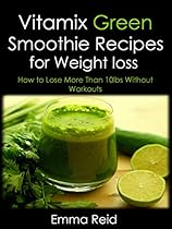 Vitamix Green Smoothie Recipes for Weight loss: How to Lose more than 10lbs without Workouts