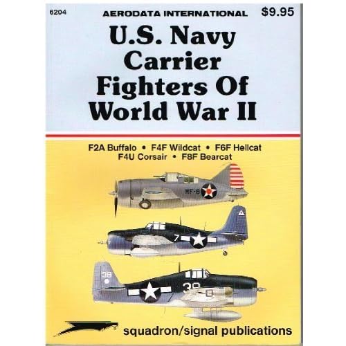 U.S. Navy Carrier Fighters of WWII: F2A Buffalo F4F Wildcat F6F Hellcat F4U Corsair F8F Bearcat Aerodata International