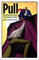 Pull: Networking and Success Since Benjamin Franklin (Harvard Studies in Business History)