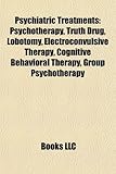 Psychiatric Treatments: Psychotherapy, Truth Drug, Lobotomy, Electroconvulsive Therapy, Cognitive Behavioral Therapy, Group Psychotherapy-