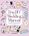The DIY Wedding Manual: How to Create Your Perfect Day without a Celebrity Budget