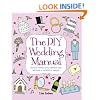 The DIY Wedding Manual: How to Create Your Perfect Day without a Celebrity Budget