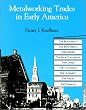 Metalworking Trades in Early America: The Blacksmith, Whitesmith, Farrier, Edgetool Maker, Cutler, Locksmith, Gunsmith, Nailer and Tinsmith