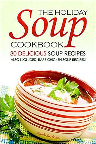 The Holiday Soup Cookbook - 30 Delicious Soup Recipes: Also Included, Rare Chicken Soup Recipes!