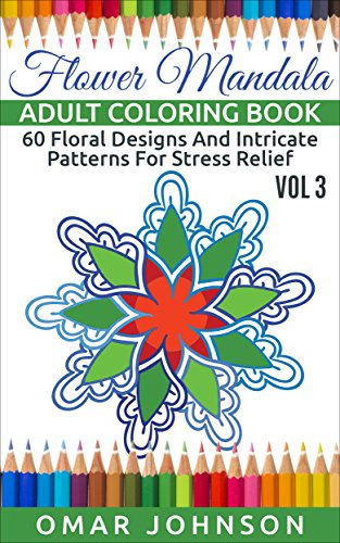 Flower Mandala Adult Coloring Book Vol 3: 60 Floral Designs And Intricate Patterns For Stress Relief
