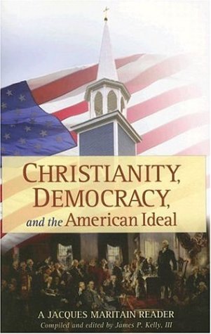Christianity, Democracy, And The American Ideal: A Jacques Maritain Reader