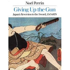 Giving Up the Gun: Japan's Reversion to the Sword, 1543-1879