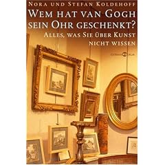 Wem hat van Gogh sein Ohr geschenkt?: Alles, was Sie �ber Kunst nicht wissen