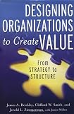 Designing Organizations to Create Value: From Strategy to Structure