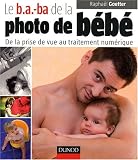 Le b.a.-ba de la photo de b�b� : De la prise de vue au traitement num�rique