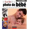 Le b.a.-ba de la photo de b�b� : De la prise de vue au traitement num�rique
