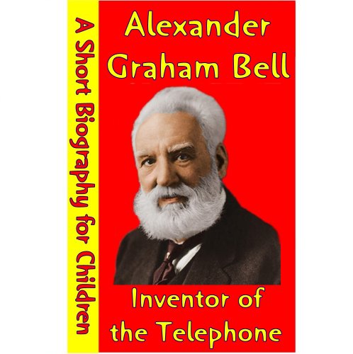 Alexander Graham Bell : Inventor of the Telephone (A Short Biography for Children)
