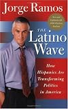 The Latino Wave : How Hispanics Are Transforming Politics in America