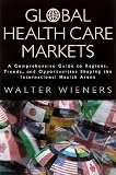 Global Health Care Markets: A Comprehensive Guide to Regions, Trends, and Opportunities Shaping the International Health Arena