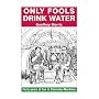 Only Fools Drink Water