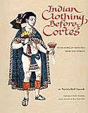 Indian Clothing Before Cort&eacute;s : Mesoamerican Costumes  From The Codices