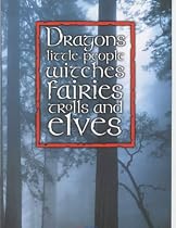 Dragons, Little People, Witches, Fairies, Trolls and Elves