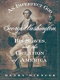 An Imperfect God: George Washington, His Slaves, and the Creation of America