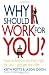 Why Should I Work for You?: How to Find the Job That's Right for You - And Get the Offer