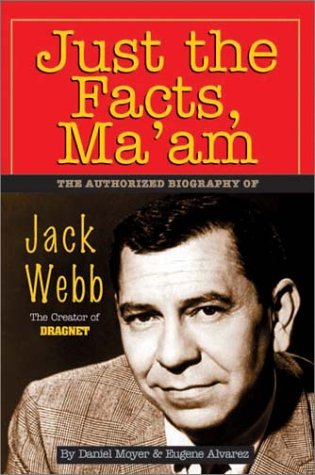Just the Facts, Ma'am: The Authorized Biography of Jack Webb