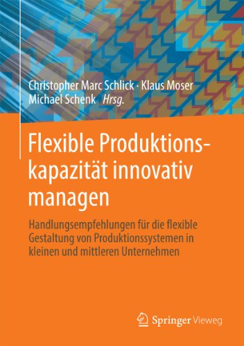 Flexible Produktionskapazität innovativ managen: Handlungsempfehlungen für die flexible Gestaltung von Produktionssystemen in kleinen und mittleren Unternehmen (German Edition)