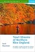 Trout Streams of Northern New England: A Guide to the Best Fly-Fishing in Vermont, New Hampshire, and Maine, First Edition