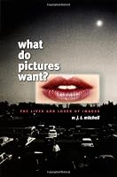 What Do Pictures Want?: The Lives and Loves of Images