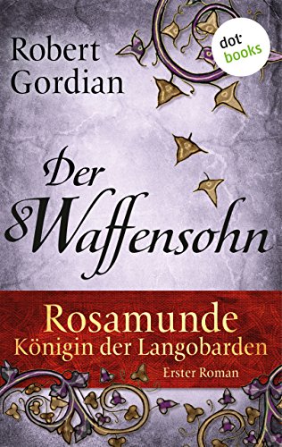 Rosamunde - Königin der Langobarden - Roman 1: Der Waffensohn (German Edition)