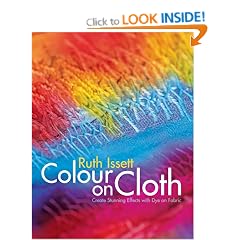 Colour on Cloth: Create Stunning Effects with Dye on Fabric: Colour, Design and Technique
