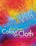 Colour on Cloth: Create Stunning Effects with Dye on Fabric: Colour, Design and Technique