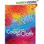 Colour on Cloth: Create Stunning Effects with Dye on Fabric: Colour, Design and Technique