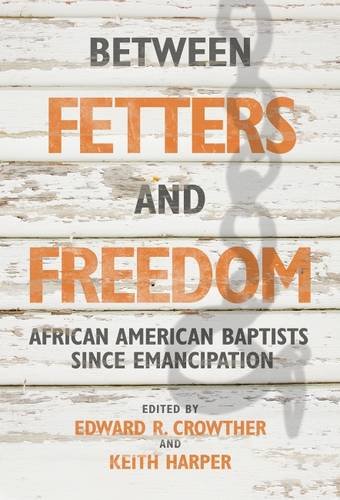 Between Fetters and Freedom: African American Baptists since Emancipation (James N. Griffith Endowed Series in Baptist Studies)