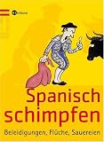 Spanisch schimpfen: Beleidigungen, Fl�che, Sauereien - 
