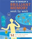 How to Develop a Brilliant Memory Week by Week: 52 Proven Ways to Enhance Your Memory Skills