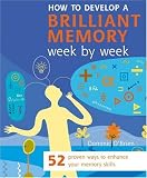 How to Develop a Brilliant Memory Week by Week: 52 Proven Ways to Enhance Your Memory Skills