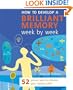 How to Develop a Brilliant Memory Week by Week: 52 Proven Ways to Enhance Your Memory Skills